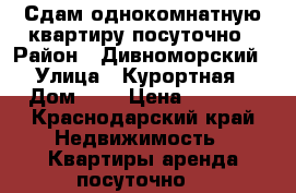 Сдам однокомнатную квартиру посуточно › Район ­ Дивноморский › Улица ­ Курортная › Дом ­ 3 › Цена ­ 2 500 - Краснодарский край Недвижимость » Квартиры аренда посуточно   